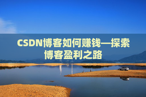 CSDN博客如何赚钱—探索博客盈利之路
