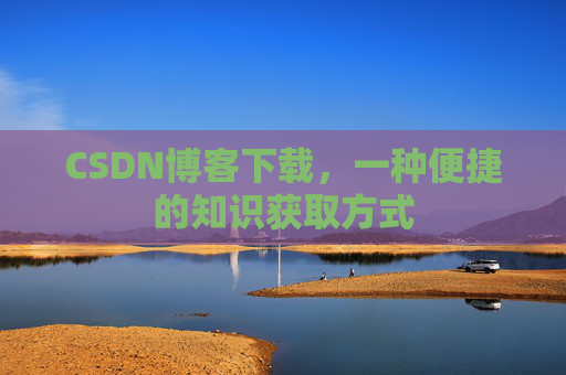 CSDN博客下载，一种便捷的知识获取方式